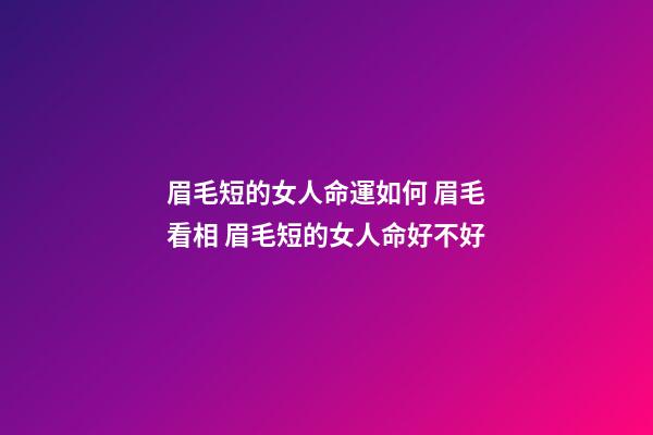 眉毛短的女人命運如何 眉毛看相 眉毛短的女人命好不好